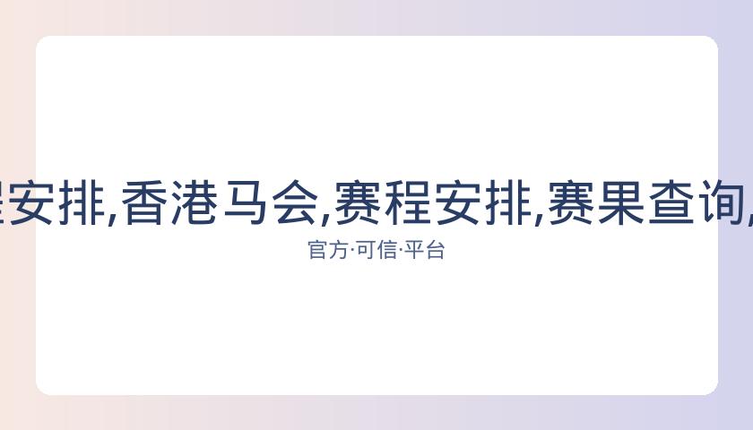 香港马会,资讯,赛程安排,香港马会,赛程安排,赛果查询,马匹资料,赛事动态